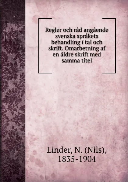 Обложка книги Regler och rad angaende svenska sprakets behandling i tal och skrift. Omarbetning af en aldre skrift med samma titel, Nils Linder