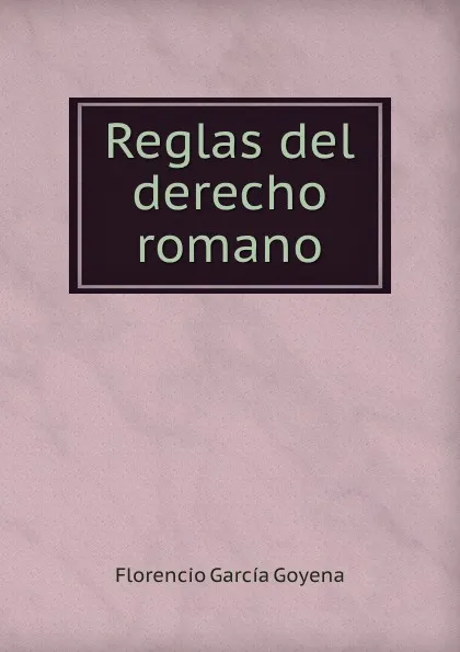 Обложка книги Reglas del derecho romano, Florencio García Goyena