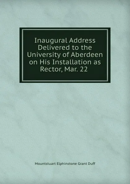 Обложка книги Inaugural Address Delivered to the University of Aberdeen on His Installation as Rector, Mar. 22 ., E. Grant Duff Mountstuart
