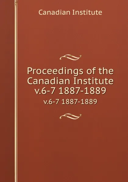 Обложка книги Proceedings of the Canadian Institute. v.6-7 1887-1889, Canadian Institute