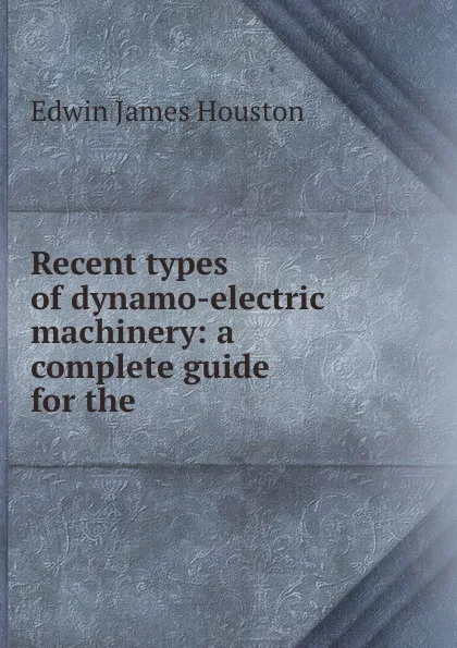 Обложка книги Recent types of dynamo-electric machinery: a complete guide for the ., Edwin J. Houston