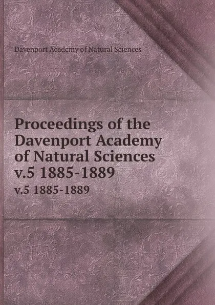 Обложка книги Proceedings of the Davenport Academy of Natural Sciences. v.5 1885-1889, Davenport Academy of Natural Sciences