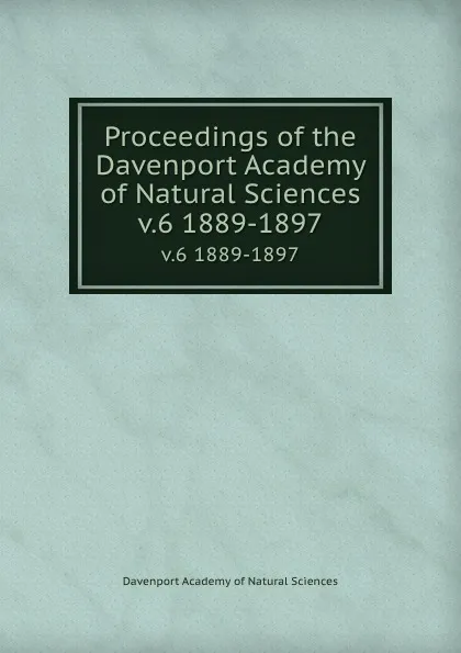 Обложка книги Proceedings of the Davenport Academy of Natural Sciences. v.6 1889-1897, Davenport Academy of Natural Sciences