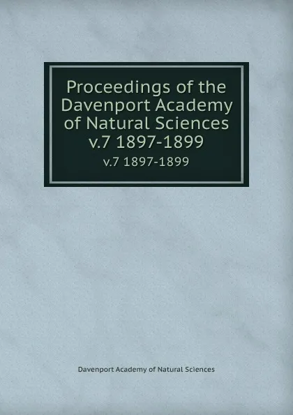 Обложка книги Proceedings of the Davenport Academy of Natural Sciences. v.7 1897-1899, Davenport Academy of Natural Sciences