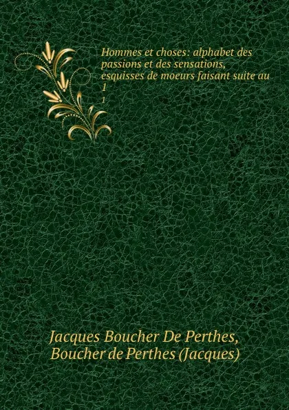 Обложка книги Hommes et choses: alphabet des passions et des sensations, esquisses de moeurs faisant suite au . 1, Jacques Boucher de Perthes