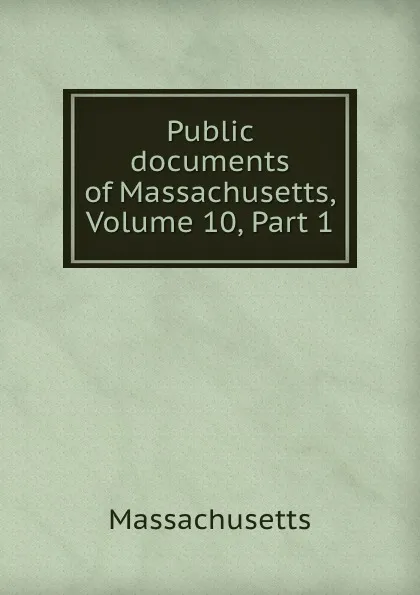 Обложка книги Public documents of Massachusetts, Volume 10,.Part 1, Massachusetts