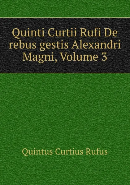 Обложка книги Quinti Curtii Rufi De rebus gestis Alexandri Magni, Volume 3, Quintus Curtius Rufus