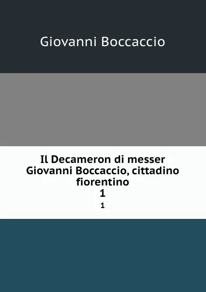 Обложка книги Il Decameron di messer Giovanni Boccaccio, cittadino fiorentino. 1, Giovanni Boccaccio