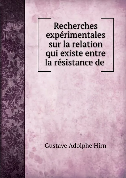 Обложка книги Recherches experimentales sur la relation qui existe entre la resistance de ., Gustave Adolphe Hirn