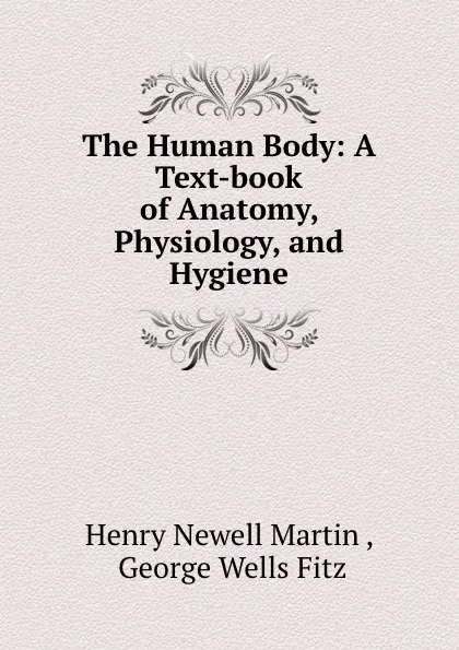 Обложка книги The Human Body: A Text-book of Anatomy, Physiology, and Hygiene, Henry Newell Martin