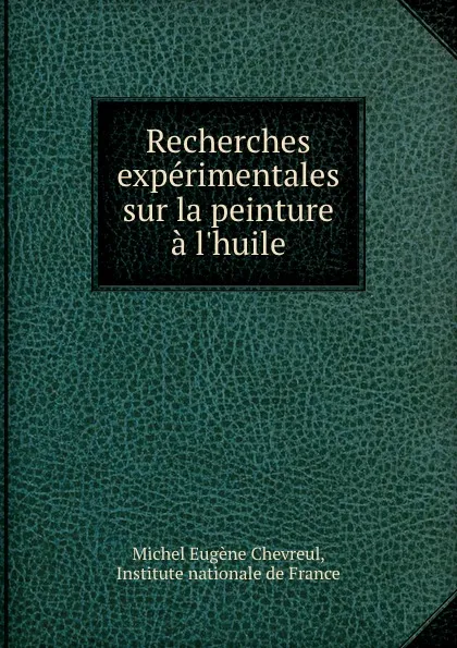 Обложка книги Recherches experimentales sur la peinture a l.huile, Michel Eugène Chevreul