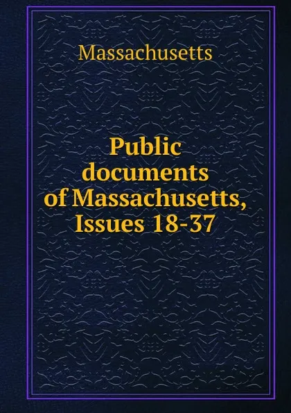 Обложка книги Public documents of Massachusetts, Issues 18-37, Massachusetts