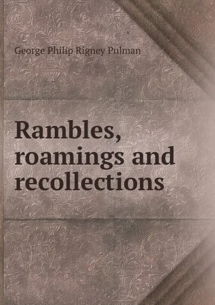 Обложка книги Rambles, roamings and recollections, George Philip Rigney Pulman