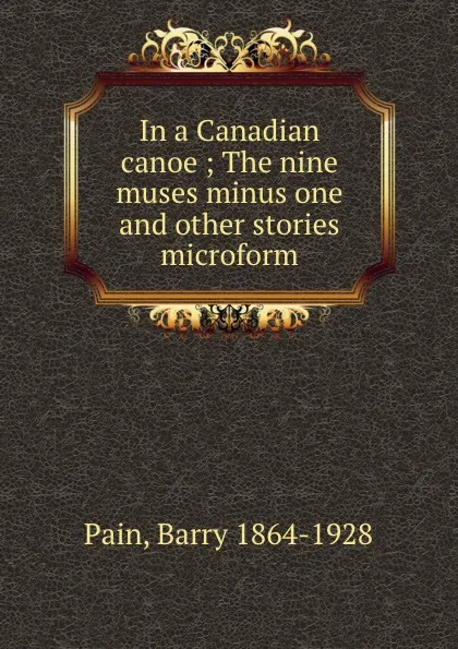 Обложка книги In a Canadian canoe ; The nine muses minus one and other stories microform, Barry Pain