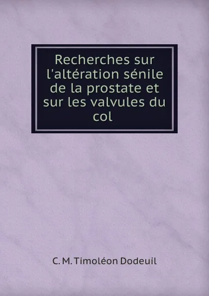 Обложка книги Recherches sur l.alteration senile de la prostate et sur les valvules du col ., C.M. Timoléon Dodeuil