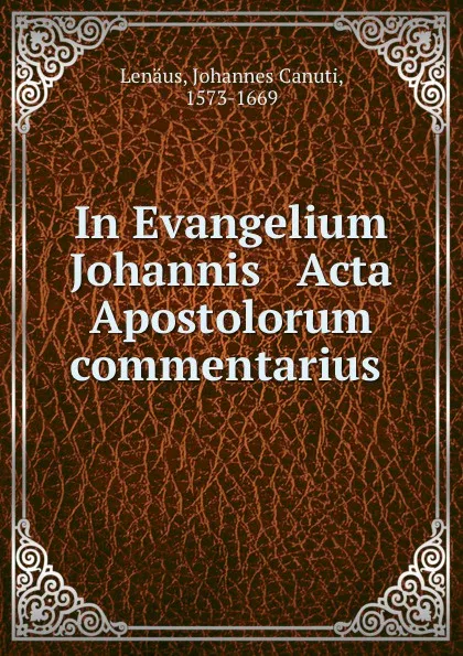 Обложка книги In Evangelium Johannis . Acta Apostolorum commentarius, Johannes Canuti Lenäus