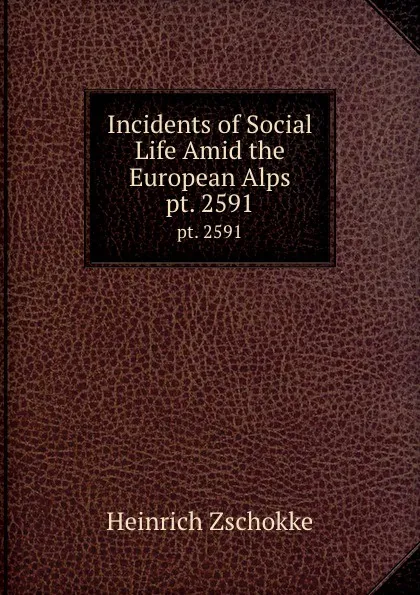 Обложка книги Incidents of Social Life Amid the European Alps. pt. 2591, Heinrich Zschokke