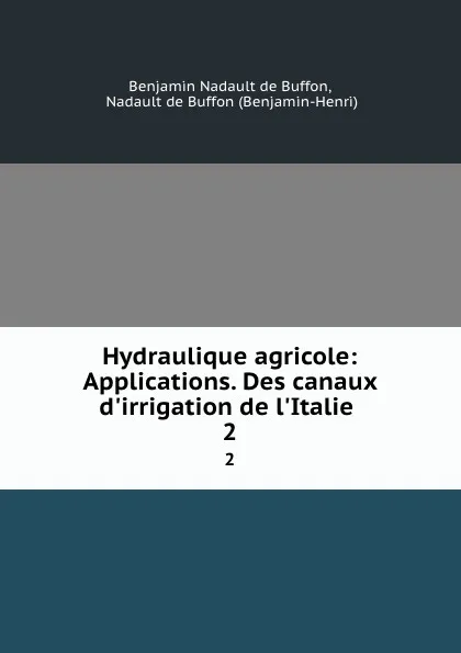 Обложка книги Hydraulique agricole: Applications. Des canaux d.irrigation de l.Italie . 2, Benjamin Nadault de Buffon