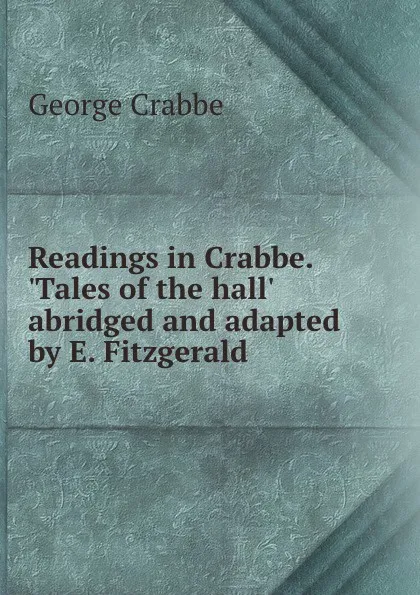 Обложка книги Readings in Crabbe. .Tales of the hall. abridged and adapted by E. Fitzgerald., Crabbe George