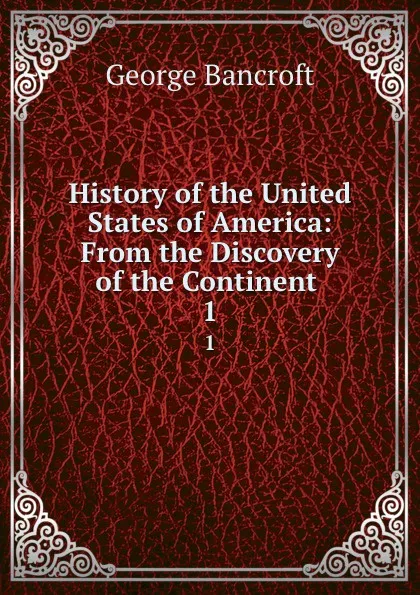 Обложка книги History of the United States of America: From the Discovery of the Continent . 1, George Bancroft