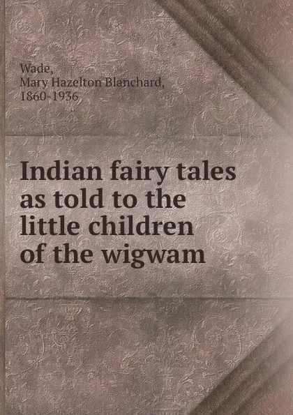 Обложка книги Indian fairy tales as told to the little children of the wigwam, Mary Hazelton Blanchard Wade