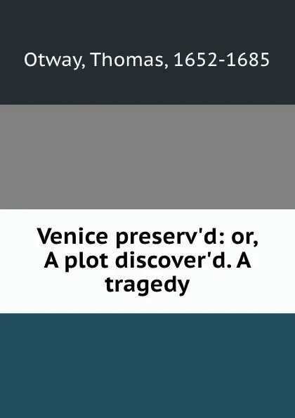 Обложка книги Venice preserv.d: or, A plot discover.d. A tragedy, Thomas Otway