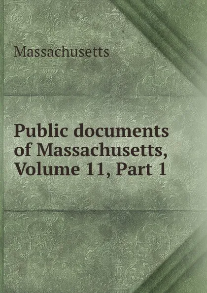 Обложка книги Public documents of Massachusetts, Volume 11,.Part 1, Massachusetts