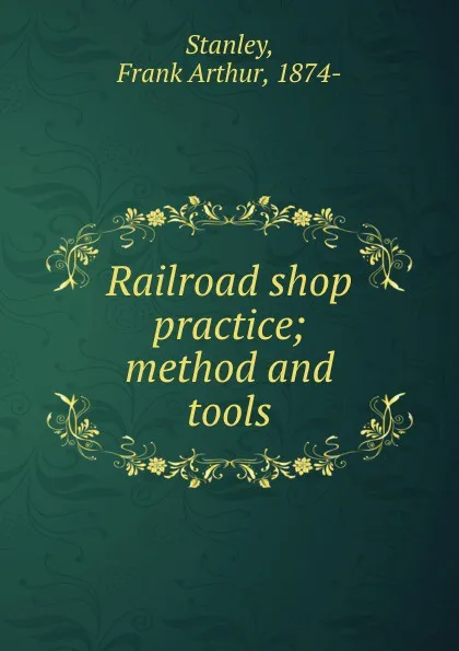 Обложка книги Railroad shop practice; method and tools, Frank Arthur Stanley