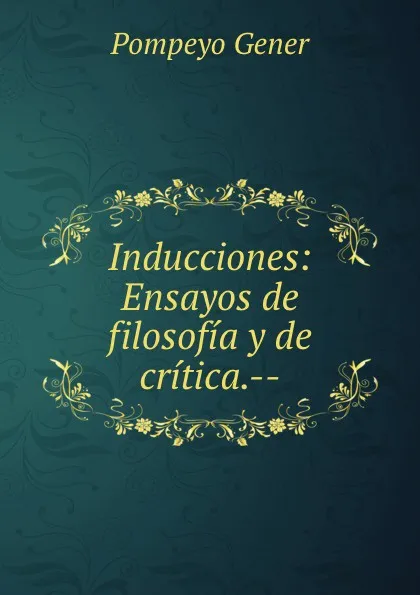 Обложка книги Inducciones: Ensayos de filosofia y de critica.--, Pompeyo Gener