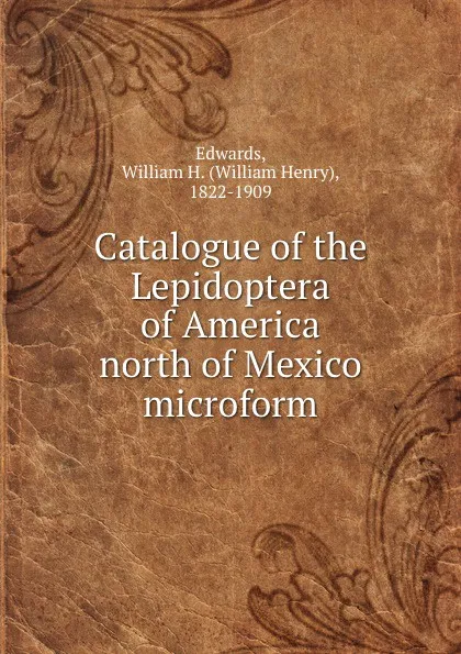 Обложка книги Catalogue of the Lepidoptera of America north of Mexico microform, William Henry Edwards