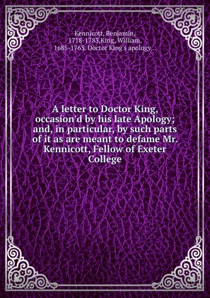 Обложка книги A letter to Doctor King, occasion.d by his late Apology; and, in particular, by such parts of it as are meant to defame Mr. Kennicott, Fellow of Exeter College, Benjamin Kennicott