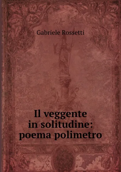 Обложка книги Il veggente in solitudine: poema polimetro, Gabriele Rossetti