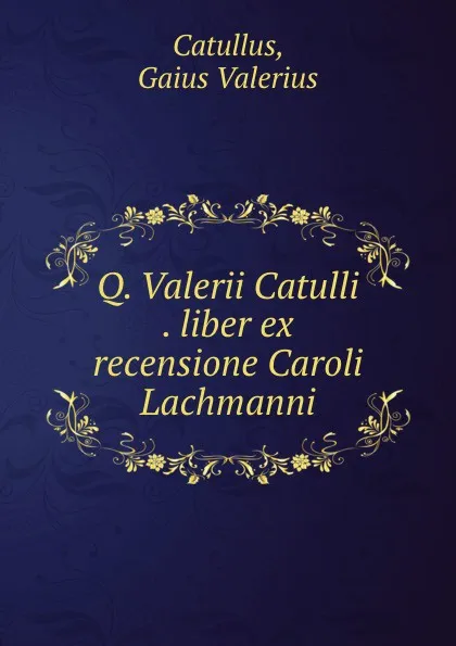 Обложка книги Q. Valerii Catulli . liber ex recensione Caroli Lachmanni, Gaius Valerius Catullus