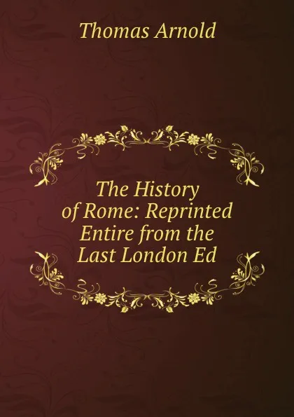 Обложка книги The History of Rome: Reprinted Entire from the Last London Ed, Thomas Arnold