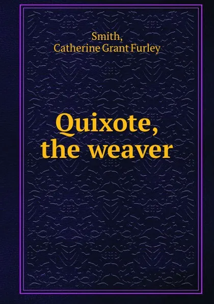 Обложка книги Quixote, the weaver, Catherine Grant Furley Smith