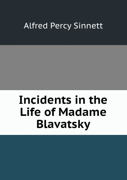 Обложка книги Incidents in the Life of Madame Blavatsky, Alfred Percy Sinnett