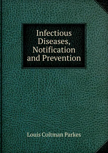 Обложка книги Infectious Diseases, Notification and Prevention, Louis Coltman Parkes