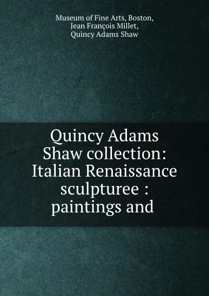 Обложка книги Quincy Adams Shaw collection: Italian Renaissance sculpturee : paintings and ., Museum of Fine Arts