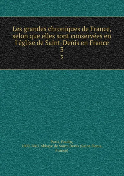 Обложка книги Les grandes chroniques de France, selon que elles sont conservees en l.eglise de Saint-Denis en France. 3, Paulin Paris