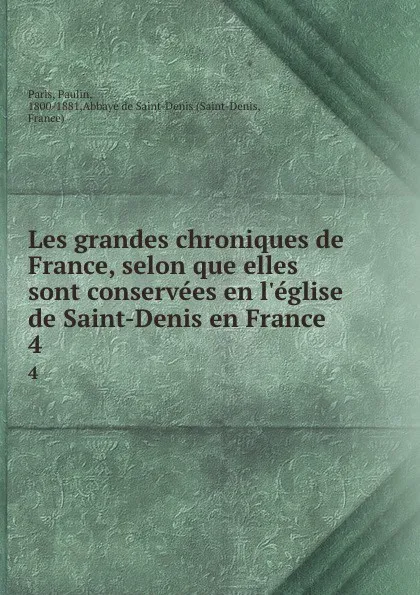 Обложка книги Les grandes chroniques de France, selon que elles sont conservees en l.eglise de Saint-Denis en France. 4, Paulin Paris