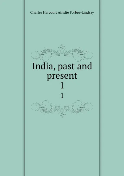 Обложка книги India, past and present. 1, Forbes-Lindsay Charles Harcourt