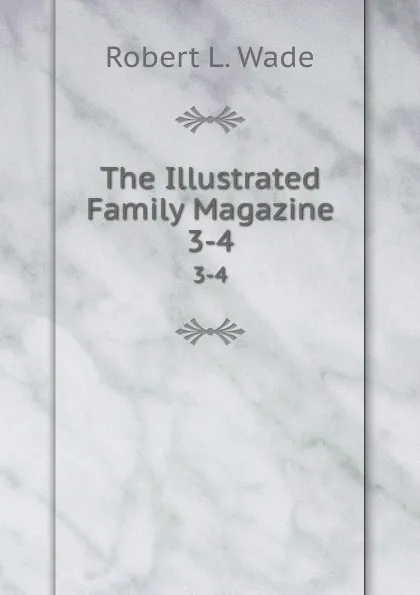 Обложка книги The Illustrated Family Magazine. 3-4, Robert L. Wade