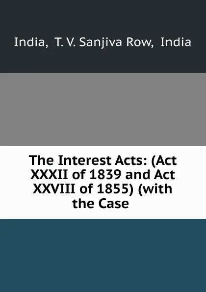 Обложка книги The Interest Acts: (Act XXXII of 1839 and Act XXVIII of 1855) (with the Case ., T.V. Sanjiva Row India