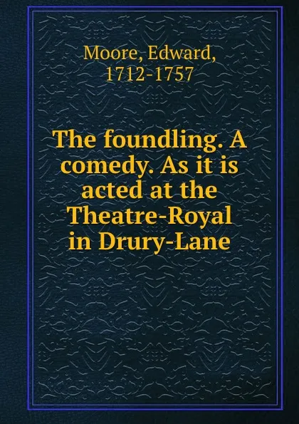 Обложка книги The foundling. A comedy. As it is acted at the Theatre-Royal in Drury-Lane, Edward Moore