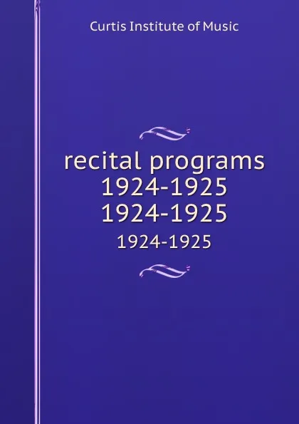 Обложка книги recital programs 1924-1925. 1924-1925, Curtis Institute of Music