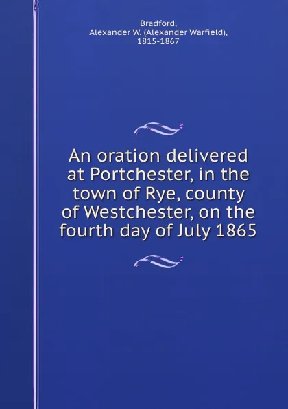 Обложка книги An oration delivered at Portchester, in the town of Rye, county of Westchester, on the fourth day of July 1865, Alexander Warfield Bradford