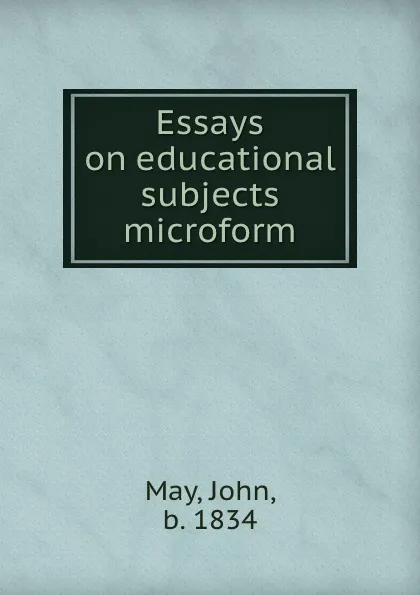 Обложка книги Essays on educational subjects microform, John May