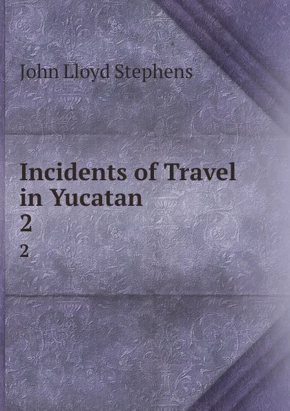 Обложка книги Incidents of Travel in Yucatan. 2, John Lloyd Stephens