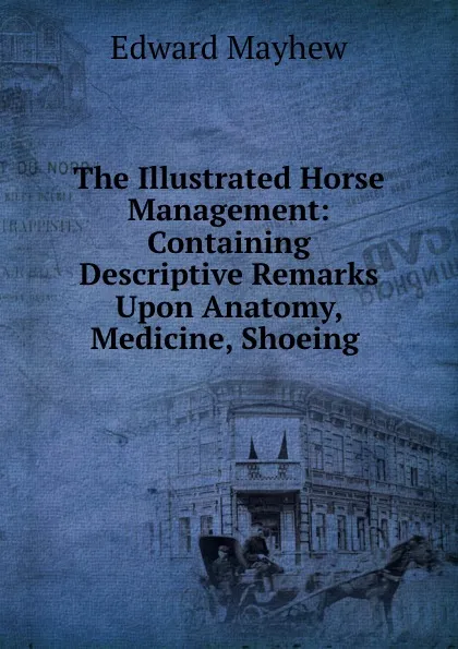 Обложка книги The Illustrated Horse Management: Containing Descriptive Remarks Upon Anatomy, Medicine, Shoeing ., Edward Mayhew