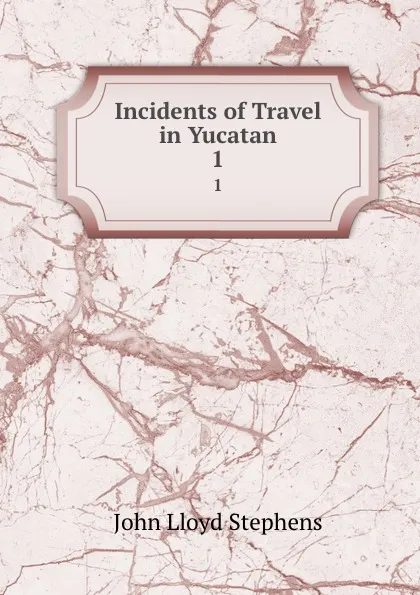 Обложка книги Incidents of Travel in Yucatan. 1, John Lloyd Stephens